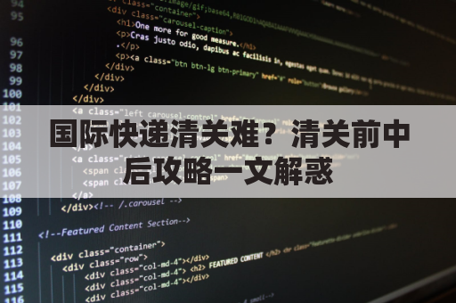 国际快递清关难？清关前中后攻略一文解惑