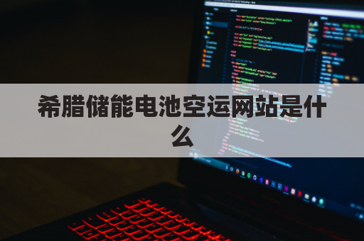 希腊储能电池空运网站是什么(希腊ems)