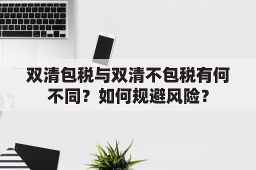 双清包税与双清不包税有何不同？如何规避风险？