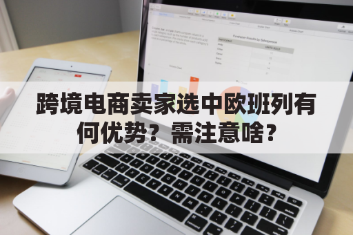 跨境电商卖家选中欧班列有何优势？需注意啥？