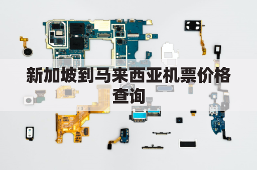 新加坡到马来西亚机票价格查询(新加坡至马来西亚)