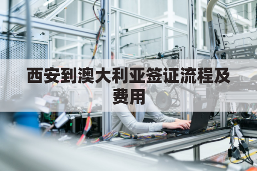 西安到澳大利亚签证流程及费用(西安飞澳大利亚)