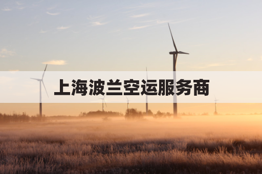 上海波兰空运服务商(波兰到上海航班)