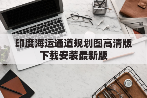 印度海运通道规划图高清版下载安装最新版(印度的海运港口有哪些)