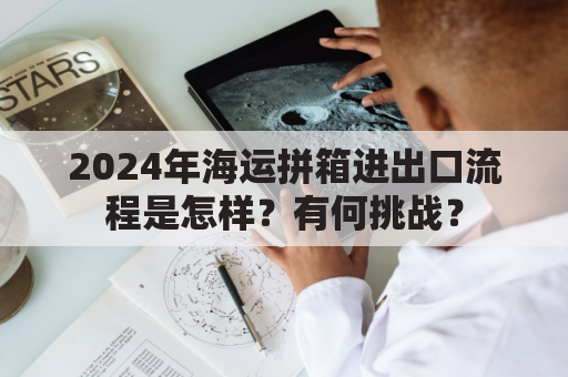 2024年海运拼箱进出口流程是怎样？有何挑战？