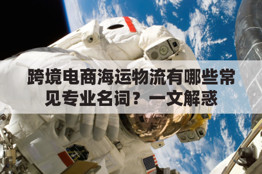 跨境电商海运物流有哪些常见专业名词？一文解惑