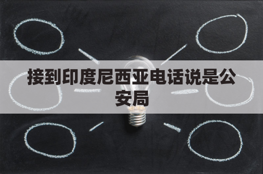 接到印度尼西亚电话说是公安局(总有印度尼西亚打电话给我)