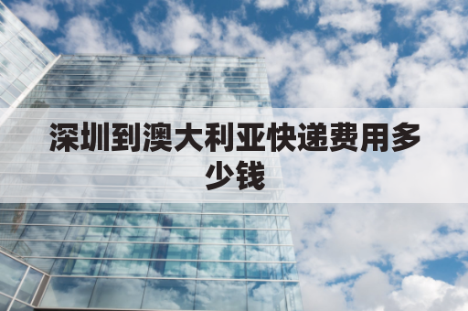 深圳到澳大利亚快递费用多少钱(深圳到澳大利亚飞机多少个小时)