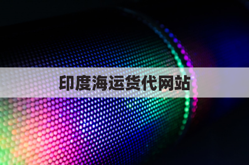 印度海运货代网站(印度货代公司收费标准)