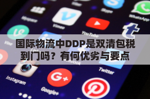 国际物流中DDP是双清包税到门吗？有何优劣与要点