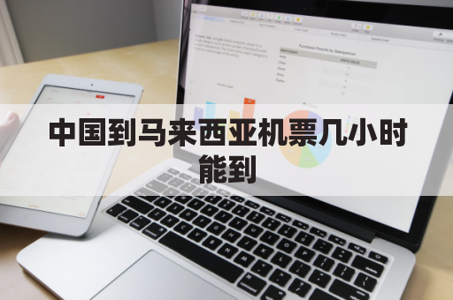 中国到马来西亚机票几小时能到(中国飞往马来西亚多少钱)