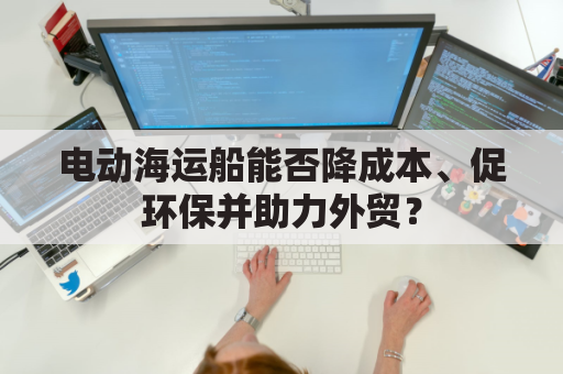 电动海运船能否降成本、促环保并助力外贸？