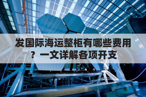 发国际海运整柜有哪些费用？一文详解各项开支