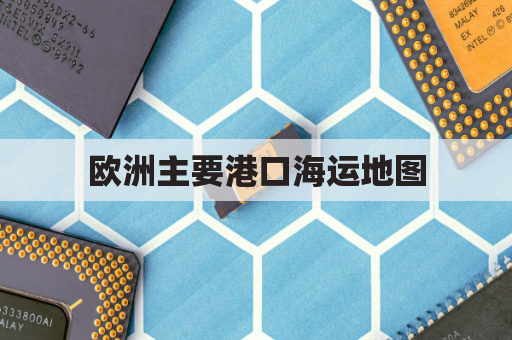 欧洲主要港口海运地图(欧洲的主要港口地图)