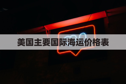 美国主要国际海运价格表(美国海运guojihuodi)