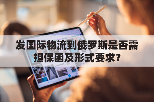 发国际物流到俄罗斯是否需担保函及形式要求？