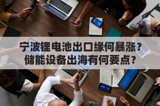 宁波锂电池出口缘何暴涨？储能设备出海有何要点？