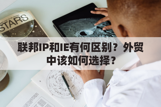 联邦IP和IE有何区别？外贸中该如何选择？