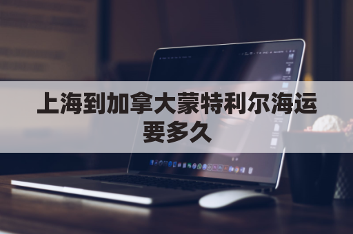 上海到加拿大蒙特利尔海运要多久(上海到加拿大埃德蒙顿直飞)
