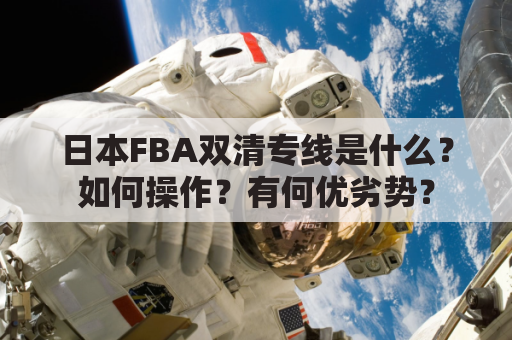 日本FBA双清专线是什么？如何操作？有何优劣势？