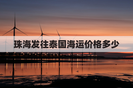 珠海发往泰国海运价格多少(珠海到泰国机票价格)