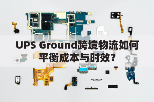 UPS Ground跨境物流如何平衡成本与时效？