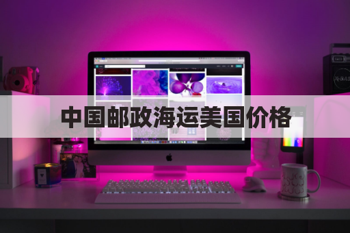 中国邮政海运美国价格(中国邮政海运寄美国价格表)