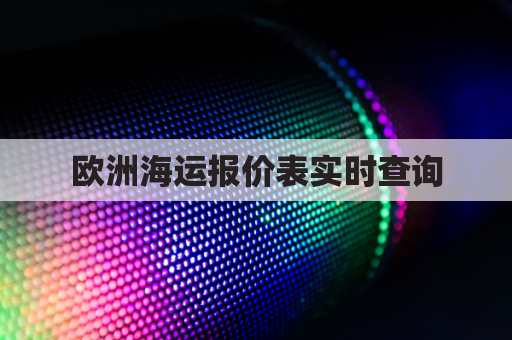 欧洲海运报价表实时查询(欧洲海运费价格)