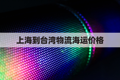 上海到台湾物流海运价格(上海至台湾海运运费运价表)