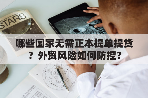 哪些国家无需正本提单提货？外贸风险如何防控？