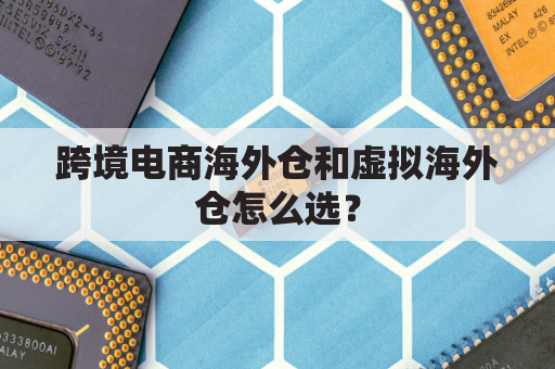 跨境电商海外仓和虚拟海外仓怎么选？