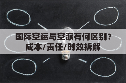 国际空运与空派有何区别？成本/责任/时效拆解