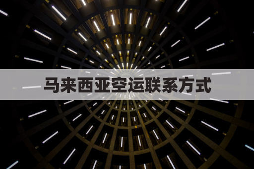 马来西亚空运联系方式(马来西亚航空货物查询)