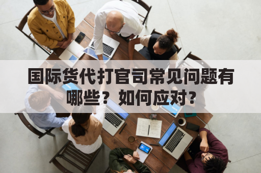 国际货代打官司常见问题有哪些？如何应对？