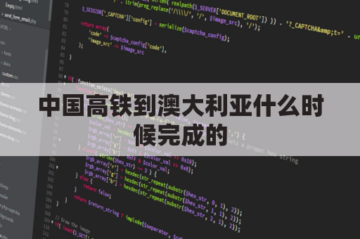 中国高铁到澳大利亚什么时候完成的(中国高铁到澳大利亚什么时候完成的呢)