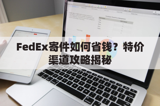 FedEx寄件如何省钱？特价渠道攻略揭秘