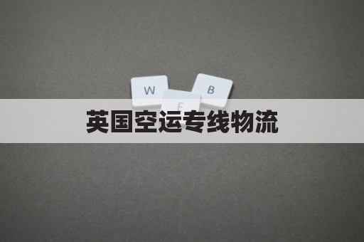 英国空运专线物流(英国空运公司)