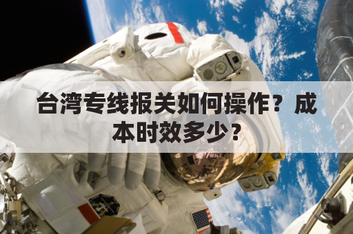 台湾专线报关如何操作？成本时效多少？