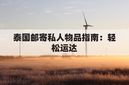 泰国邮寄私人物品指南：轻松运达，尽享便捷