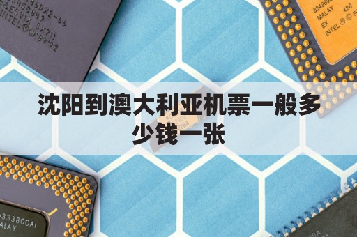 沈阳到澳大利亚机票一般多少钱一张(沈阳到澳大利亚飞机)