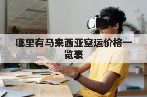 哪里有马来西亚空运价格一览表(马来西亚空运到中国费用)