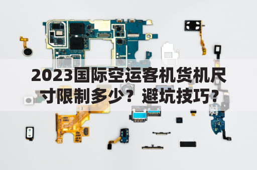 2023国际空运客机货机尺寸限制多少？避坑技巧？