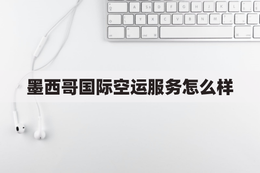 墨西哥国际空运服务怎么样(墨西哥货运航空)