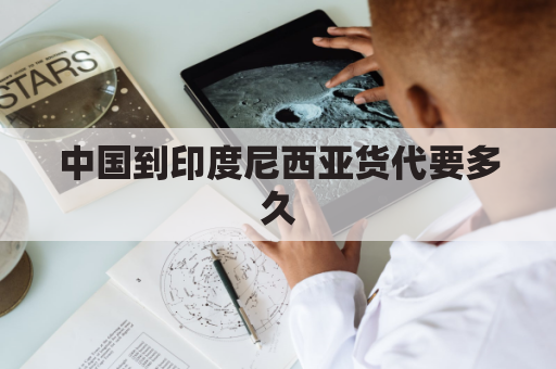 中国到印度尼西亚货代要多久(中国发货到印度尼西亚)