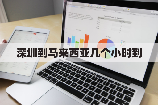 深圳到马来西亚几个小时到(深圳到马来西亚几个小时到达)