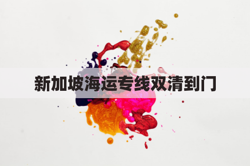 新加坡海运专线双清到门(新加坡海运单号查询)