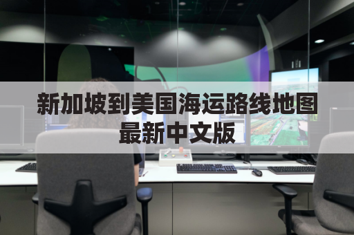 新加坡到美国海运路线地图最新中文版(新加坡海运到美国需多长时间)