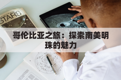 哥伦比亚之旅：探索南美明珠的魅力