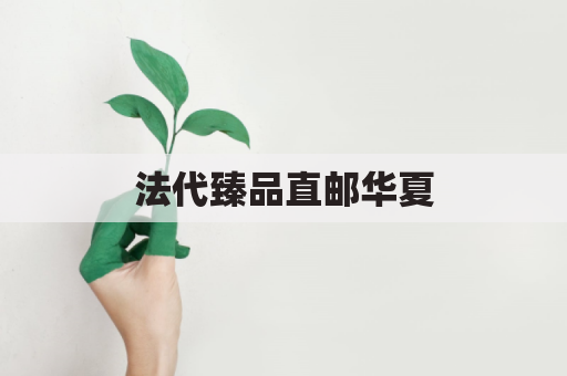 法代臻品直邮华夏，尽享巴黎风情