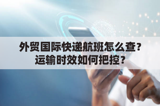 外贸国际快递航班怎么查？运输时效如何把控？